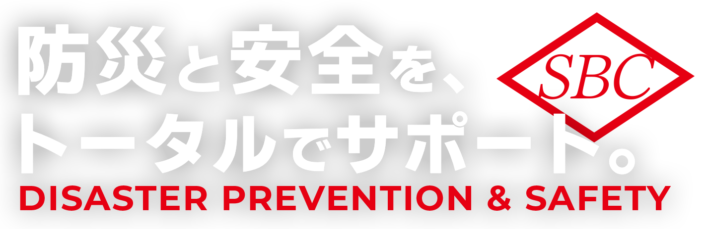 防災と安全を、トータルでサポート。 DISASTER PREVENTION & SAFETY